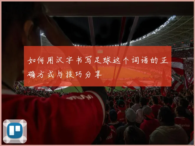 如何用汉字书写足球这个词语的正确方式与技巧分享