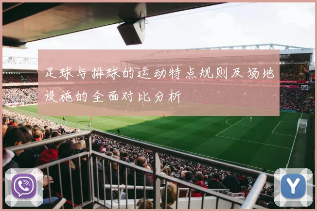 足球与排球的运动特点规则及场地设施的全面对比分析