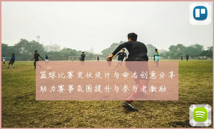 篮球比赛奖状设计与命名创意分享助力赛事氛围提升与参与者激励